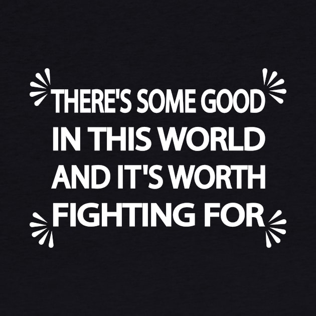 There's some good in this world and it's worth fighting for by It'sMyTime